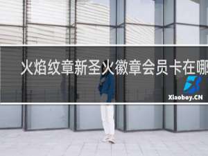 火焰纹章新圣火徽章会员卡在哪里