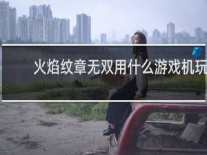 火焰纹章无双用什么游戏机玩