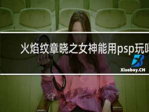 火焰纹章晓之女神能用psp玩吗