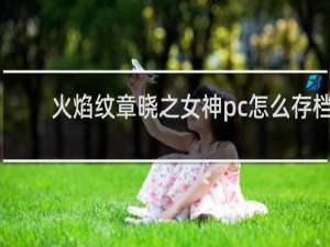 火焰纹章晓之女神pc怎么存档