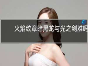 火焰纹章暗黑龙与光之剑难吗