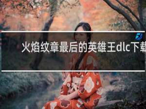 火焰纹章最后的英雄王dlc下载