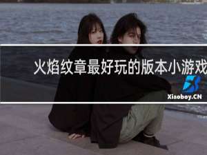 火焰纹章最好玩的版本小游戏
