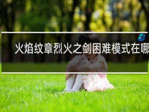 火焰纹章烈火之剑困难模式在哪里