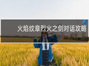 火焰纹章烈火之剑对话攻略