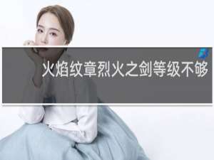 火焰纹章烈火之剑等级不够