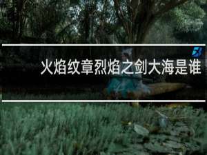 火焰纹章烈焰之剑大海是谁