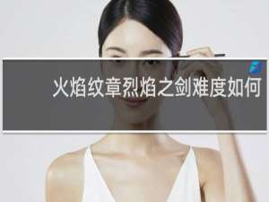 火焰纹章烈焰之剑难度如何