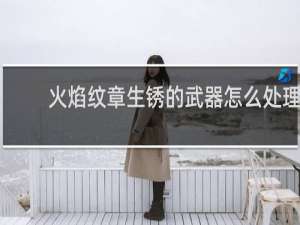 火焰纹章生锈的武器怎么处理