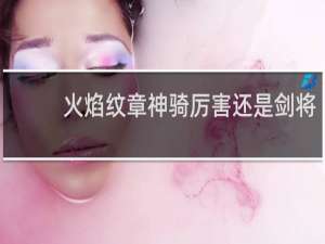 火焰纹章神骑厉害还是剑将