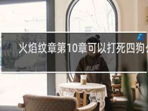 火焰纹章第10章可以打死四狗么