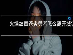 火焰纹章苍炎勇者怎么离开城镇