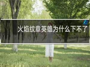 火焰纹章英雄为什么下不了