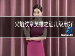 火焰纹章英雄之证几级用好