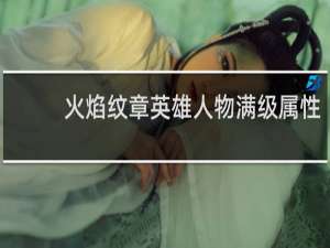 火焰纹章英雄人物满级属性