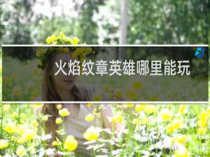 火焰纹章英雄哪里能玩