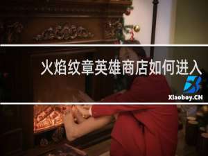 火焰纹章英雄商店如何进入