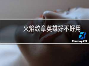 火焰纹章英雄好不好用
