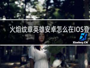 火焰纹章英雄安卓怎么在IOS登录