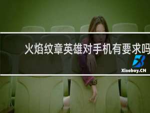 火焰纹章英雄对手机有要求吗