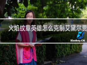 火焰纹章英雄怎么克制艾黛尔贾特