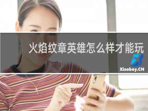 火焰纹章英雄怎么样才能玩