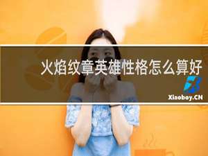 火焰纹章英雄性格怎么算好