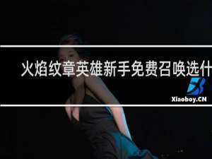 火焰纹章英雄新手免费召唤选什么