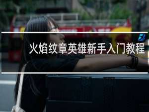 火焰纹章英雄新手入门教程