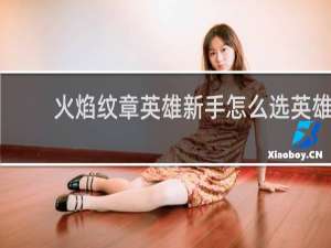 火焰纹章英雄新手怎么选英雄