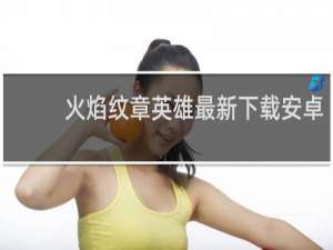 火焰纹章英雄最新下载安卓