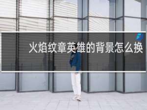 火焰纹章英雄的背景怎么换