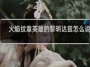 火焰纹章英雄的黎明达兹怎么说得