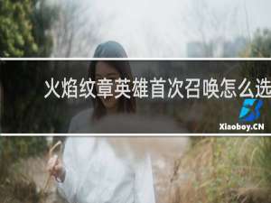 火焰纹章英雄首次召唤怎么选
