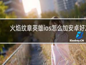 火焰纹章英雄ios怎么加安卓好友
