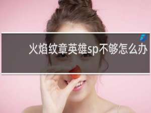 火焰纹章英雄sp不够怎么办