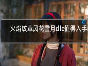 火焰纹章风花雪月dlc值得入手吗