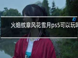 火焰纹章风花雪月ps5可以玩吗