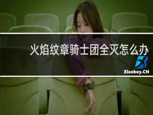 火焰纹章骑士团全灭怎么办