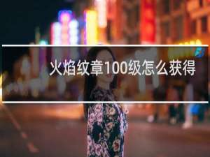 火焰纹章100级怎么获得