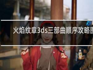 火焰纹章3ds三部曲顺序攻略图