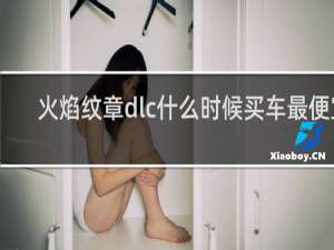 火焰纹章dlc什么时候买车最便宜