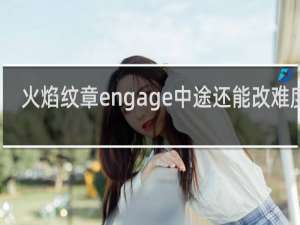 火焰纹章engage中途还能改难度吗