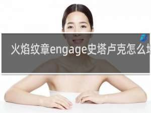 火焰纹章engage史塔卢克怎么培养