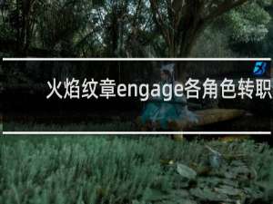 火焰纹章engage各角色转职