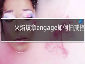 火焰纹章engage如何抽戒指