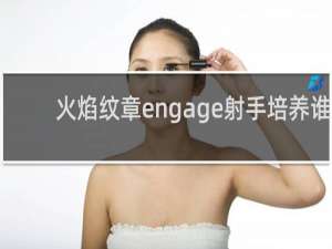 火焰纹章engage射手培养谁