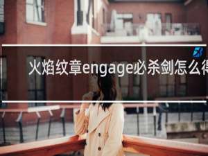 火焰纹章engage必杀剑怎么得