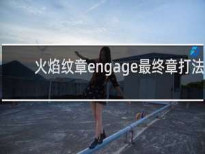 火焰纹章engage最终章打法