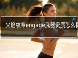 火焰纹章engage武器资质怎么提升